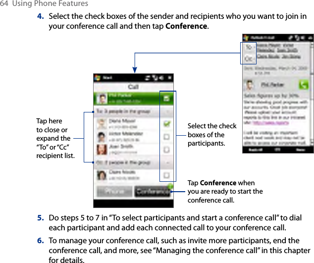 64  Using Phone Features4.  Select the check boxes of the sender and recipients who you want to join in your conference call and then tap Conference.Tap Conference when you are ready to start the conference call.Select the check boxes of the participants.Tap here to close or expand the “To” or “Cc” recipient list.5.  Do steps 5 to 7 in “To select participants and start a conference call” to dial  each participant and add each connected call to your conference call.6.  To manage your conference call, such as invite more participants, end the conference call, and more, see “Managing the conference call” in this chapter for details.