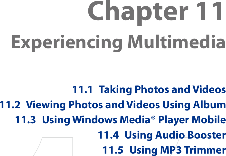 Chapter 11  Experiencing Multimedia11.1  Taking Photos and Videos11.2  Viewing Photos and Videos Using Album11.3  Using Windows Media® Player Mobile11.4  Using Audio Booster11.5  Using MP3 Trimmer
