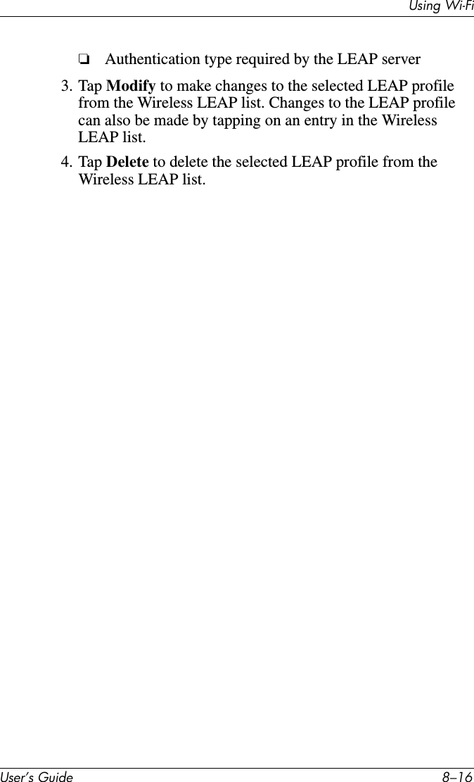 Using Wi-FiUser’s Guide 8–16❏Authentication type required by the LEAP server3. Tap Modify to make changes to the selected LEAP profile from the Wireless LEAP list. Changes to the LEAP profile can also be made by tapping on an entry in the Wireless LEAP list.4. Tap Delete to delete the selected LEAP profile from the Wireless LEAP list.