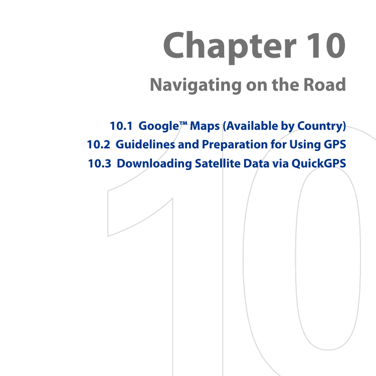 Chapter 10  Navigating on the Road10.1  Google™ Maps (Available by Country)10.2  Guidelines and Preparation for Using GPS10.3  Downloading Satellite Data via QuickGPS