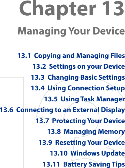 Chapter 13   Managing Your Device13.1  Copying and Managing Files13.2  Settings on your Device13.3  Changing Basic Settings13.4  Using Connection Setup13.5  Using Task Manager13.6  Connecting to an External Display13.7  Protecting Your Device13.8  Managing Memory13.9  Resetting Your Device13.10  Windows Update13.11  Battery Saving Tips