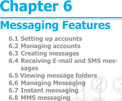 Chapter 6Messaging Features6.1 Setting up accounts6.2 Managing accounts6.3 Creating messages6.4 Receiving E-mail and SMS mes-sages6.5 Viewing message folders6.6 Managing Messaging6.7 Instant messaging6.8 MMS messaging