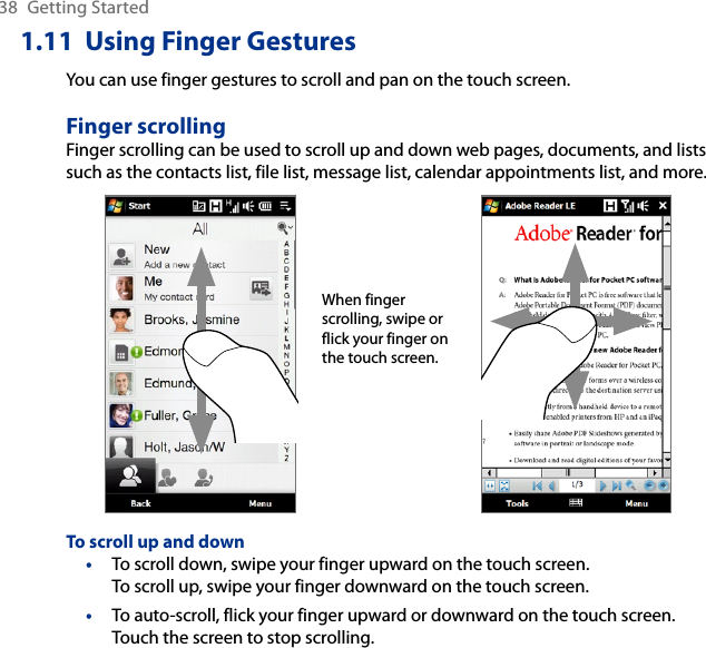 38  Getting Started1.11  Using Finger GesturesYou can use finger gestures to scroll and pan on the touch screen.Finger scrollingFinger scrolling can be used to scroll up and down web pages, documents, and lists such as the contacts list, file list, message list, calendar appointments list, and more.When finger scrolling, swipe or flick your finger on the touch screen.To scroll up and downTo scroll down, swipe your finger upward on the touch screen.  To scroll up, swipe your finger downward on the touch screen.To auto-scroll, flick your finger upward or downward on the touch screen. Touch the screen to stop scrolling.••