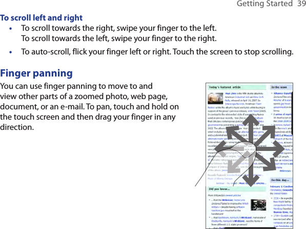 Getting Started  39To scroll left and rightTo scroll towards the right, swipe your finger to the left.  To scroll towards the left, swipe your finger to the right.To auto-scroll, flick your finger left or right. Touch the screen to stop scrolling.Finger panningYou can use finger panning to move to and view other parts of a zoomed photo, web page, document, or an e-mail. To pan, touch and hold on the touch screen and then drag your finger in any direction.••