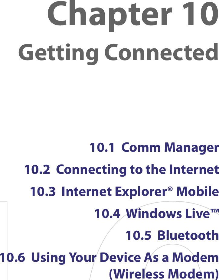 10.1  Comm Manager10.2  Connecting to the Internet10.3  Internet Explorer® Mobile10.4  Windows Live™10.5  Bluetooth10.6  Using Your Device As a Modem  (Wireless Modem)Chapter 10  Getting Connected