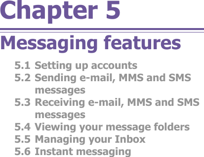 Chapter 5Messaging features5.1 Setting up accounts5.2 Sending e-mail, MMS and SMS messages5.3 Receiving e-mail, MMS and SMS mes sag es5.4 Viewing your message folders5.5 Managing your Inbox5.6 Instant messaging