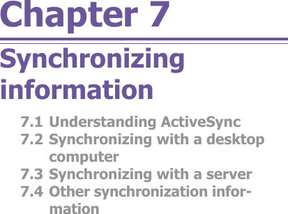 Chapter 7Synchronizing information7.1 Understanding ActiveSync7.2 Synchronizing with a desktop computer7.3 Synchronizing with a server7.4 Other synchronization in for -ma tion
