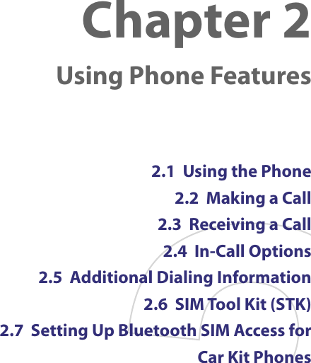 Chapter 2  Using Phone Features2.1  Using the Phone2.2  Making a Call2.3  Receiving a Call2.4  In-Call Options2.5  Additional Dialing Information2.6  SIM Tool Kit (STK)2.7  Setting Up Bluetooth SIM Access for  Car Kit Phones 