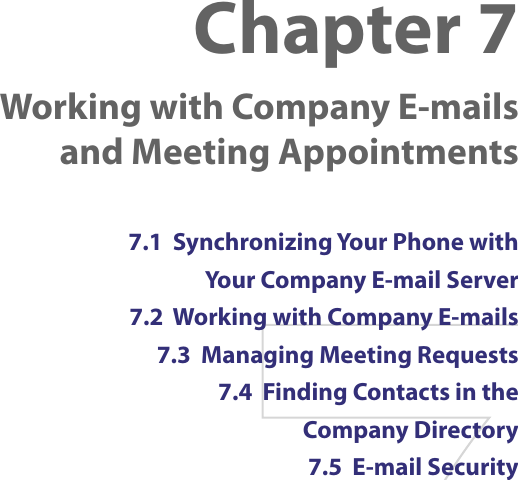 Chapter 7  Working with Company E-mails and Meeting Appointments7.1  Synchronizing Your Phone with  Your Company E-mail Server7.2  Working with Company E-mails7.3  Managing Meeting Requests7.4  Finding Contacts in the  Company Directory7.5  E-mail Security