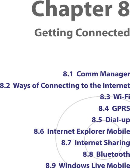 Chapter 8 Getting Connected8.1  Comm Manager8.2  Ways of Connecting to the Internet8.3  Wi-Fi 8.4  GPRS 8.5  Dial-up 8.6  Internet Explorer Mobile8.7  Internet Sharing8.8  Bluetooth8.9  Windows Live Mobile
