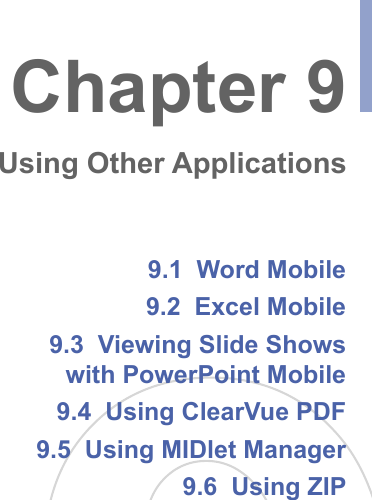 9.1  Word Mobile9.2  Excel Mobile9.3  Viewing Slide Showswith PowerPoint Mobile9.4  Using ClearVue PDF9.5  Using MIDlet Manager9.6  Using ZIPChapter 9Using Other Applications