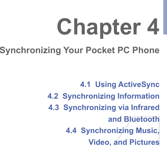 4.1  Using ActiveSync4.2  Synchronizing Information4.3  Synchronizing via Infraredand Bluetooth4.4  Synchronizing Music,Video, and PicturesChapter 4Synchronizing Your Pocket PC Phone