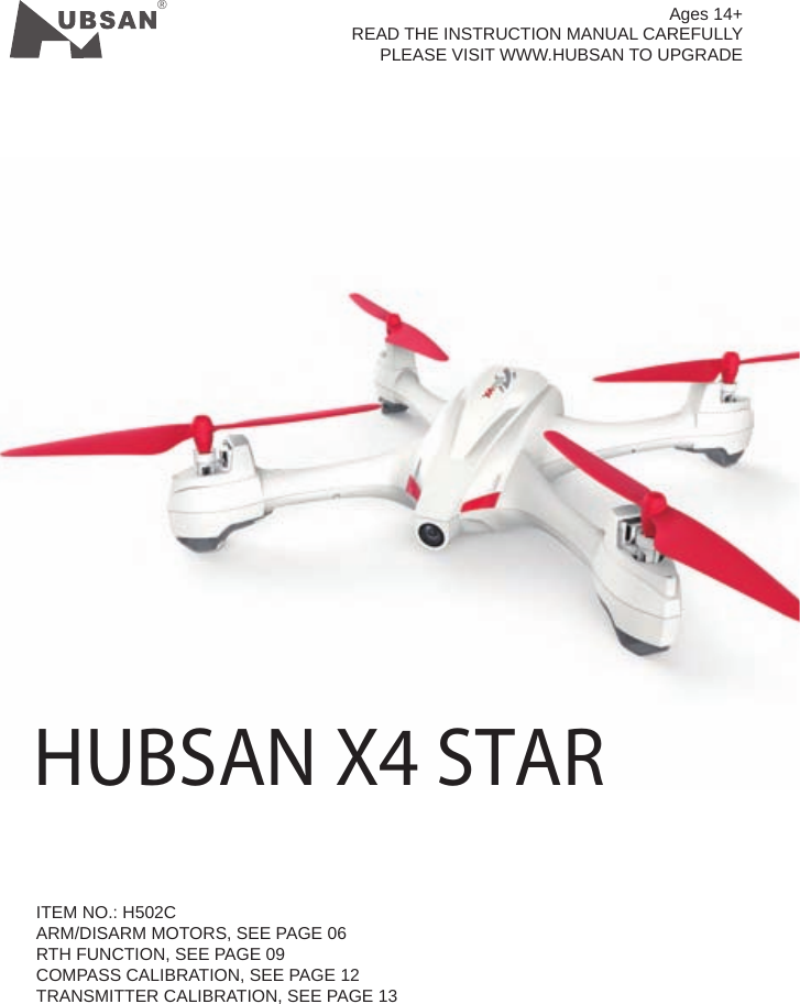 &reg;ITEM NO.: H502CARM/DISARM MOTORS, SEE PAGE 06RTH FUNCTION, SEE PAGE 09COMPASS CALIBRATION, SEE PAGE 12TRANSMITTER CALIBRATION, SEE PAGE 13Ages 14+READ THE INSTRUCTION MANUAL CAREFULLYPLEASE VISIT WWW.HUBSAN TO UPGRADEHUBSAN X4 STAR