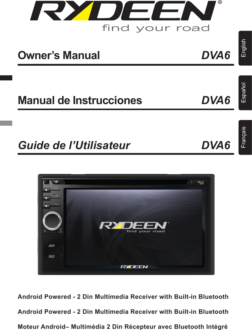 Android Powered - 2 Din Multimedia Receiver with Built-in BluetoothAndroid Powered - 2 Din Multimedia Receiver with Built-in BluetoothMoteur Android&ndash; Multim&eacute;dia 2 Din R&eacute;cepteur avec Bluetooth Int&eacute;gr&eacute;Owner&rsquo;s Manual      DVA6Manual de Instrucciones      DVA6Guide de l&rsquo;Utilisateur      DVA6EnglishEspa&ntilde;olFran&ccedil;ais