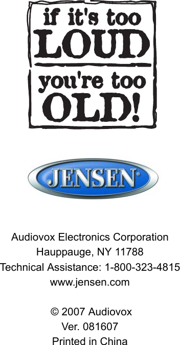 Audiovox Electronics CorporationHauppauge, NY 11788Technical Assistance: 1-800-323-4815www.jensen.com &copy; 2007 AudiovoxVer. 081607Printed in China