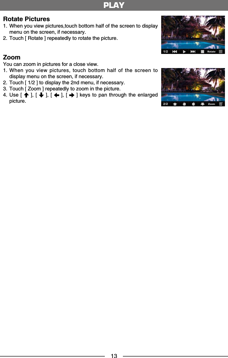 13Rotate Pictures 9JGP[QWXKGYRKEVWTGUVQWEJDQVVQOJCNHQHVJGUETGGPVQFKURNC[OGPWQPVJGUETGGPKHPGEGUUCT[ 6QWEJ=4QVCVG?TGRGCVGFN[VQTQVCVGVJGRKEVWTGZoom;QWECP\QQOKPRKEVWTGUHQTCENQUGXKGY 9JGP[QWXKGYRKEVWTGUVQWEJDQVVQOJCNHQHVJGUETGGPVQFKURNC[OGPWQPVJGUETGGPKHPGEGUUCT[ 6QWEJ=?VQFKURNC[VJGPFOGPWKHPGEGUUCT[ 6QWEJ=<QQO?TGRGCVGFN[VQ\QQOKPVJGRKEVWTG 7UG= ?= ?= ?= ?MG[UVQRCPVJTQWIJVJGGPNCTIGFRKEVWTGPLAY