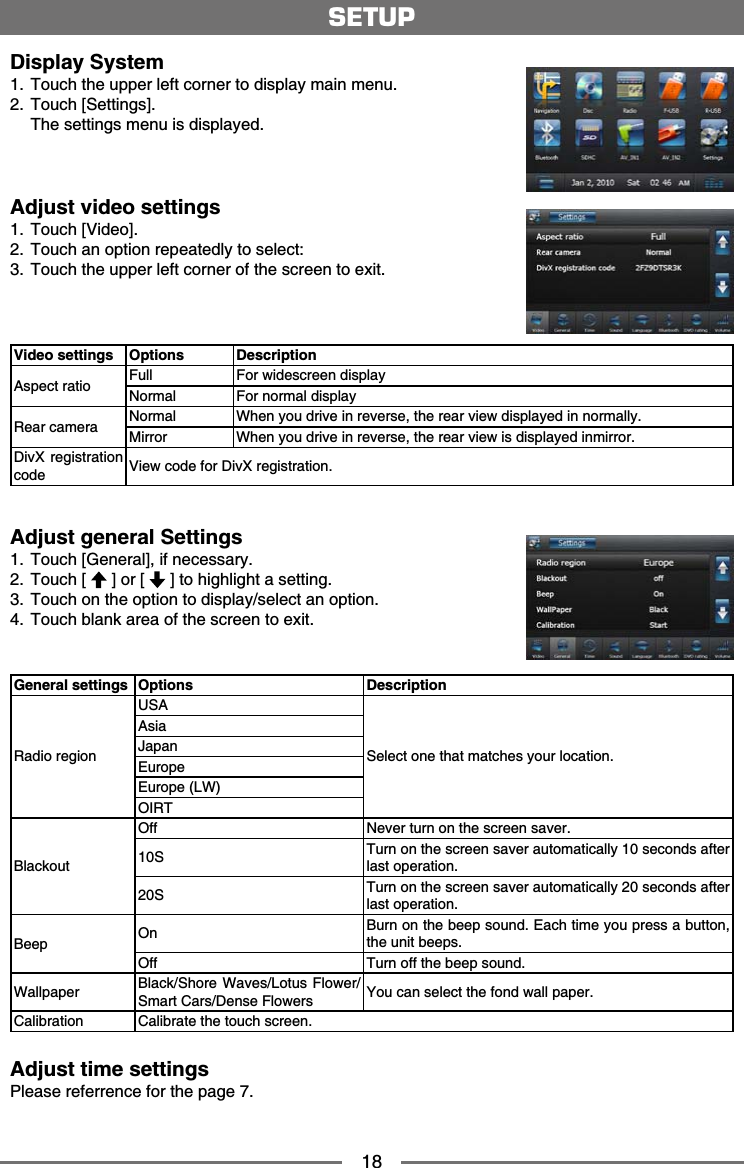 18Display System 6QWEJVJGWRRGTNGHVEQTPGTVQFKURNC[OCKPOGPW 6QWEJ=5GVVKPIU? 6JGUGVVKPIUOGPWKUFKURNC[GFAdjust video settings 6QWEJ=8KFGQ? 6QWEJCPQRVKQPTGRGCVGFN[VQUGNGEV 6QWEJVJGWRRGTNGHVEQTPGTQHVJGUETGGPVQGZKVVideo settings Options Description#URGEVTCVKQ Full For widescreen displayNormal For normal display4GCTECOGTC Normal 9JGP[QWFTKXGKPTGXGTUGVJGTGCTXKGYFKURNC[GFKPPQTOCNN[/KTTQT 9JGP[QWFTKXGKPTGXGTUGVJGTGCTXKGYKUFKURNC[GFKPOKTTQTDivX registration code 8KGYEQFGHQT&amp;KX:TGIKUVTCVKQPSETUPAdjust general Settings 6QWEJ=)GPGTCN?KHPGEGUUCT[ 6QWEJ= ?QT= ?VQJKIJNKIJVCUGVVKPI 6QWEJQPVJGQRVKQPVQFKURNC[UGNGEVCPQRVKQP 6QWEJDNCPMCTGCQHVJGUETGGPVQGZKVGeneral settings Options Description4CFKQTGIKQP75#5GNGEVQPGVJCVOCVEJGU[QWTNQECVKQP#UKC,CRCP'WTQRG'WTQRG.91+46$NCEMQWVOff 0GXGTVWTPQPVJGUETGGPUCXGT5 Turn on the screen saver automatically 10 seconds after NCUVQRGTCVKQP5 Turn on the screen saver automatically 20 seconds after NCUVQRGTCVKQP$GGR On $WTPQPVJGDGGRUQWPF'CEJVKOG[QWRTGUUCDWVVQPVJGWPKVDGGRUOff 6WTPQHHVJGDGGRUQWPF9CNNRCRGT $NCEM5JQTG9CXGU.QVWU(NQYGT5OCTV%CTU&amp;GPUG(NQYGTU ;QWECPUGNGEVVJGHQPFYCNNRCRGT%CNKDTCVKQP %CNKDTCVGVJGVQWEJUETGGPAdjust time settings2NGCUGTGHGTTGPEGHQTVJGRCIG