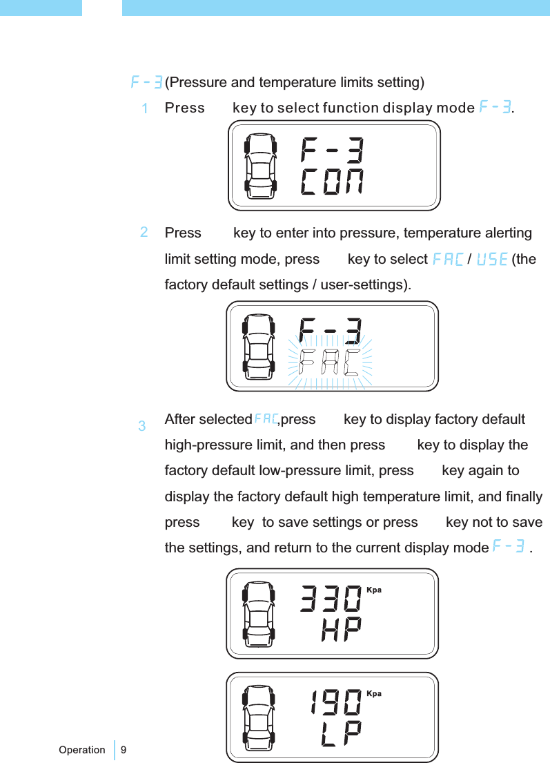 9OperationAfter selected ,press key to display factory defaulthigh-pressure limit, and then press key to display thefactory default low-pressure limit, press key again todisplay the factory default high temperature limit, and finallypress key to save settings or press key not to savethe settings, and return to the current display mode .(Pressure and temperature limits setting)Press key to select function display mode .Press key to enter into pressure, temperature alertinglimit setting mode, press key to select / (thefactory default settings / user-settings).123