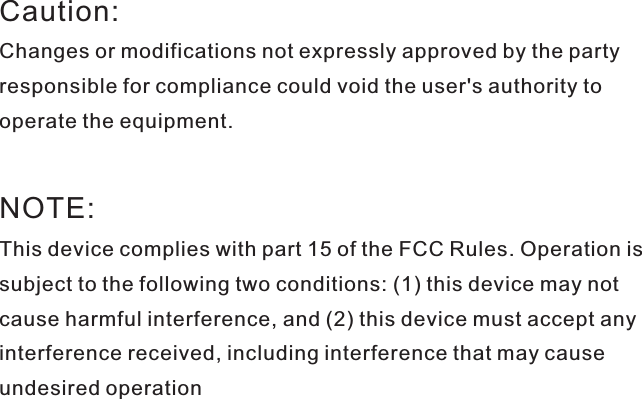 Caution:NOTE:Changes or modifications not expressly approved by the partyresponsible for compliance could void the user's authority tooperate the equipment.This device complies with part 15 of the FCC Rules. Operation issubject to the following two conditions: (1) this device may notcause harmful interference, and (2) this device must accept anyinterference received, including interference that may causeundesired operation