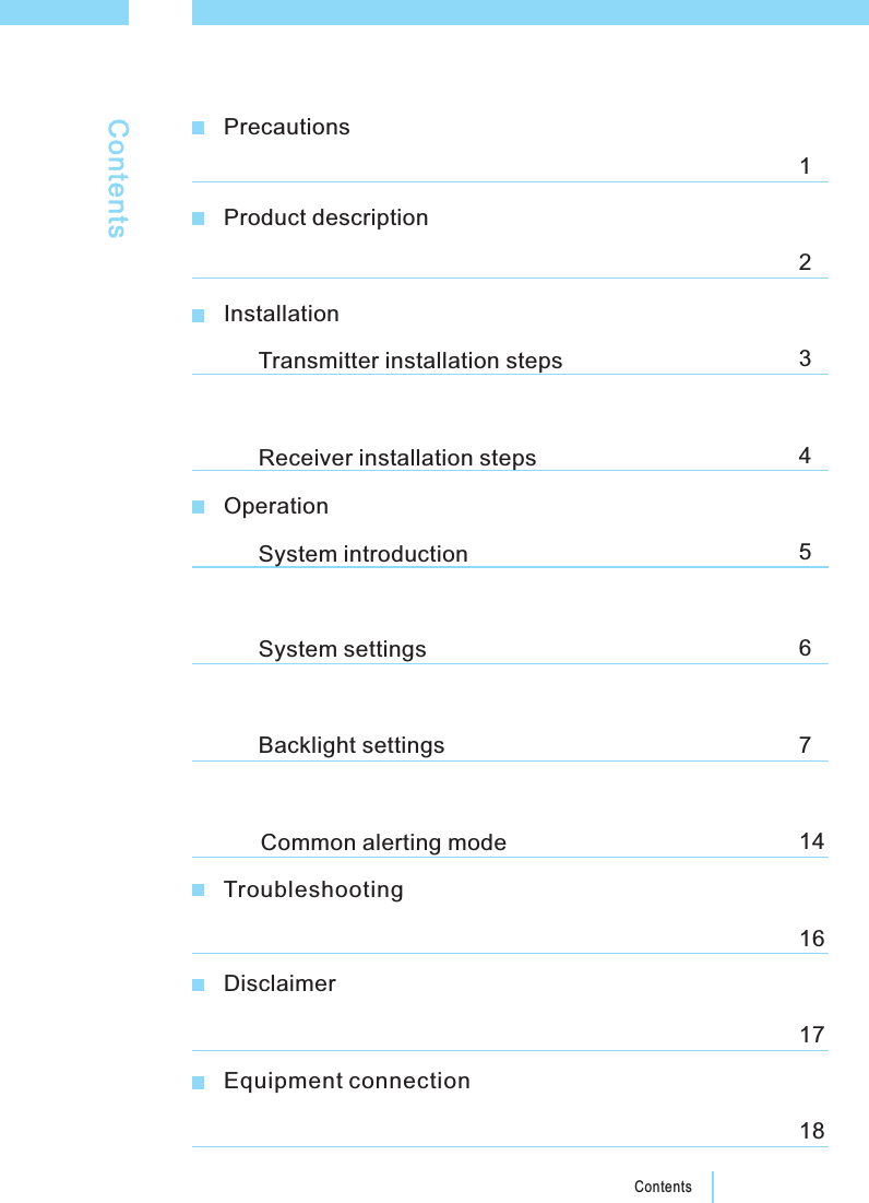 ContentsPrecautionsContentsProduct descriptionInstallationTroubleshootingOperationEquipment connection123Transmitter installation steps4Receiver installation steps5System introduction6System settingsBacklight settings 714161817DisclaimerCommon alerting mode