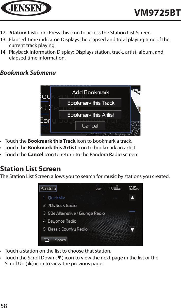 58VM9725BT12.   Station List icon: Press this icon to access the Station List Screen.13.   Elapsed Time indicator: Displays the elapsed and total playing time of the current track playing.14.   Playback Information Display: Displays station, track, artist, album, and elapsed time information.Bookmark Submenu&bull;  Touch the Bookmark this Track icon to bookmark a track.&bull;  Touch the Bookmark this Artist icon to bookmark an artist.&bull;  Touch the Cancel icon to return to the Pandora Radio screen.Station List ScreenThe Station List Screen allows you to search for music by stations you created.&bull;  Touch a station on the list to choose that station.&bull;  Touch the Scroll Down (q) icon to view the next page in the list or the Scroll Up (p) icon to view the previous page. 