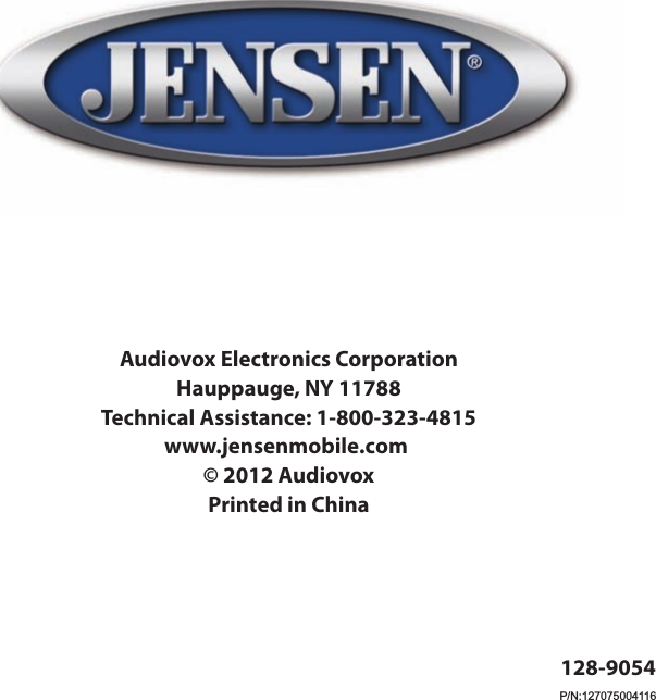 Audiovox Electronics CorporationHauppauge, NY 11788Technical Assistance: 1-800-323-4815www�jensenmobile.com&copy; 2012 AudiovoxPrinted in China128-9054P/N:127075004116