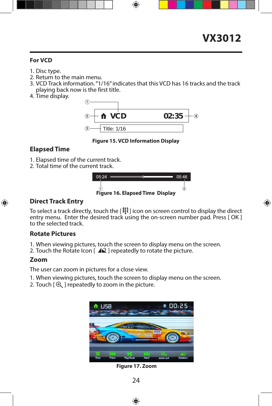 24VX3012For VCD1. Disc type.2. Return to the main menu.3. VCD Track information. &ldquo;1/16&rdquo; indicates that this VCD has 16 tracks and the trackplaying back now is the first title.4. Time display.Elapsed Time1. Elapsed time of the current track.2. Total time of the current track.Direct Track EntryTo select a track directly, touch the [   ] icon on screen control to display the direct entry menu.  Enter the desired track using the on-screen number pad. Press [ OK ] to the selected track.Rotate Pictures1.  When viewing pictures, touch the screen to display menu on the screen.2. Touch the Rotate Icon [  ] repeatedly to rotate the picture.ZoomThe user can zoom in pictures for a close view.1.  When viewing pictures, touch the screen to display menu on the screen.2. Touch [   ] repeatedly to zoom in the picture.Figure 15. VCD Information Display Title: 1/16VCD 02:35Figure 16. Elapsed Time  Display Figure 17. Zoom 