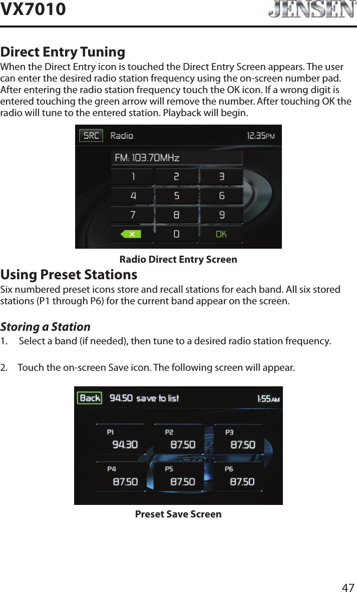 47VX7010Direct Entry TuningWhen the Direct Entry icon is touched the Direct Entry Screen appears. The user can enter the desired radio station frequency using the on-screen number pad. After entering the radio station frequency touch the OK icon. If a wrong digit is entered touching the green arrow will remove the number. After touching OK the radio will tune to the entered station. Playback will begin. Radio Direct Entry ScreenUsing Preset StationsSix numbered preset icons store and recall stations for each band. All six stored stations (P1 through P6) for the current band appear on the screen.Storing a Station1.  Select a band (if needed), then tune to a desired radio station frequency.2.  Touch the on-screen Save icon. The following screen will appear.Preset Save Screen