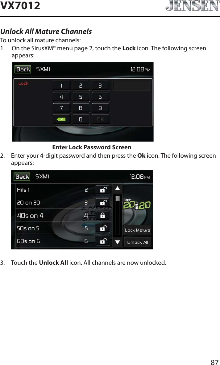 87VX7012Unlock All Mature ChannelsTo unlock all mature channels:1. On the SirusXM&reg; menu page 2, touch the Lock icon. The following screen appears:Enter Lock Password Screen2. Enter your 4-digit password and then press the Ok icon. The following screen appears:3. Touch the Unlock All icon. All channels are now unlocked.