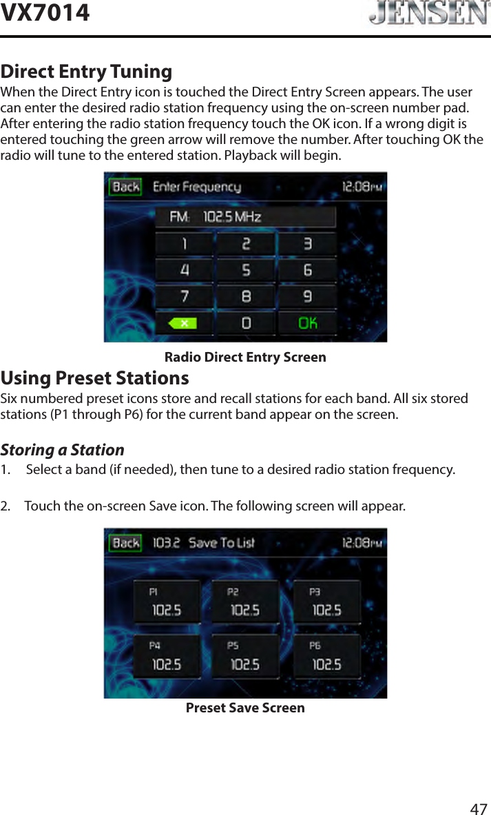 47VX7014Direct Entry TuningWhen the Direct Entry icon is touched the Direct Entry Screen appears. The user can enter the desired radio station frequency using the on-screen number pad. After entering the radio station frequency touch the OK icon. If a wrong digit is entered touching the green arrow will remove the number. After touching OK the radio will tune to the entered station. Playback will begin. Radio Direct Entry ScreenUsing Preset StationsSix numbered preset icons store and recall stations for each band. All six stored stations (P1 through P6) for the current band appear on the screen.Storing a Station1.  Select a band (if needed), then tune to a desired radio station frequency.2.  Touch the on-screen Save icon. The following screen will appear.Preset Save Screen
