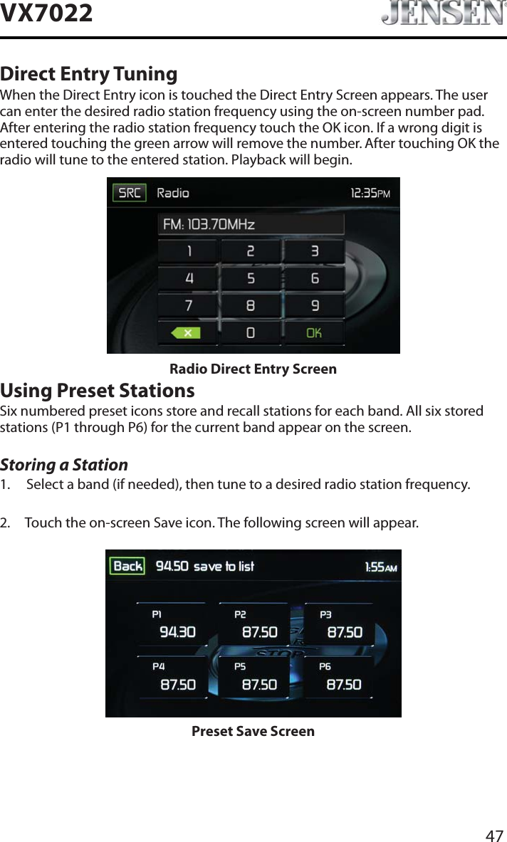 47VX7022Direct Entry TuningWhen the Direct Entry icon is touched the Direct Entry Screen appears. The user can enter the desired radio station frequency using the on-screen number pad. After entering the radio station frequency touch the OK icon. If a wrong digit is entered touching the green arrow will remove the number. After touching OK the radio will tune to the entered station. Playback will begin. Radio Direct Entry ScreenUsing Preset StationsSix numbered preset icons store and recall stations for each band. All six stored stations (P1 through P6) for the current band appear on the screen.Storing a Station1. Select a band (if needed), then tune to a desired radio station frequency.2. Touch the on-screen Save icon. The following screen will appear.Preset Save Screen
