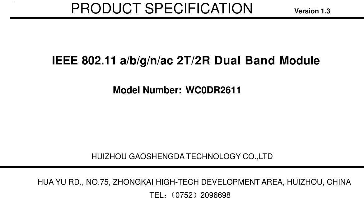           PRODUCT SPECIFICATION               Version 1.3   IEEE 802.11 a/b/g/n/ac 2T/2R Dual Band Module  Model Number: WC0DR2611                                  HUIZHOU GAOSHENGDA TECHNOLOGY CO.,LTD    HUA YU RD., NO.75, ZHONGKAI HIGH-TECH DEVELOPMENT AREA, HUIZHOU, CHINA   TEL：（ 0752）2096698   