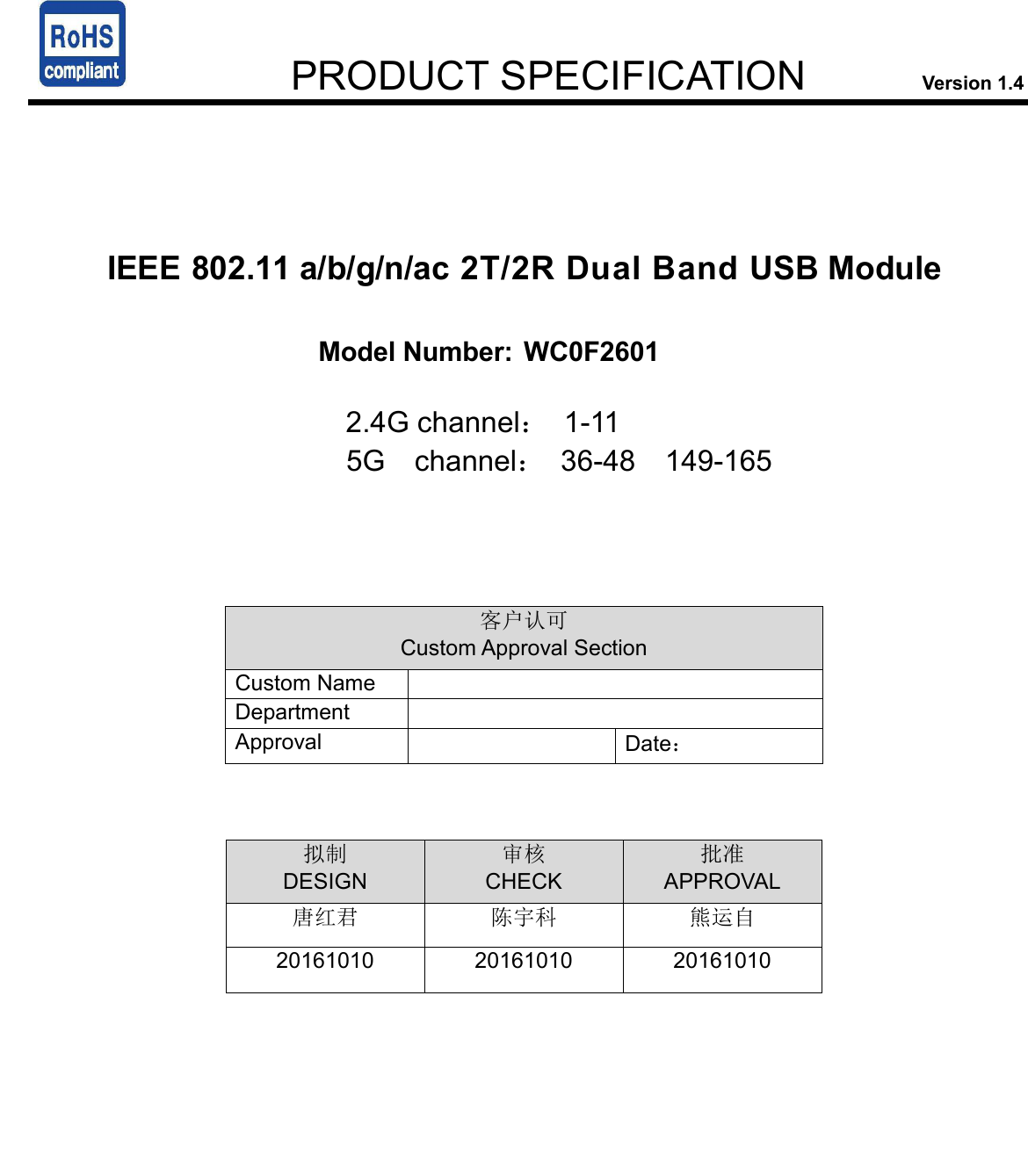         PRODUCT SPECIFICATION               Version 1.4    IEEE 802.11 a/b/g/n/ac 2T/2R Dual Band USB Module  Model Number: WC0F2601                                                                                                                              2.4G channel：  1-11                      5G  channel：  36-48    149-165                        客户认可 Custom Approval Section Custom Name   Department   Approval    Date：    拟制 DESIGN 审核 CHECK 批准 APPROVAL 唐红君 陈宇科 熊运自 20161010  20161010 20161010                                                                               