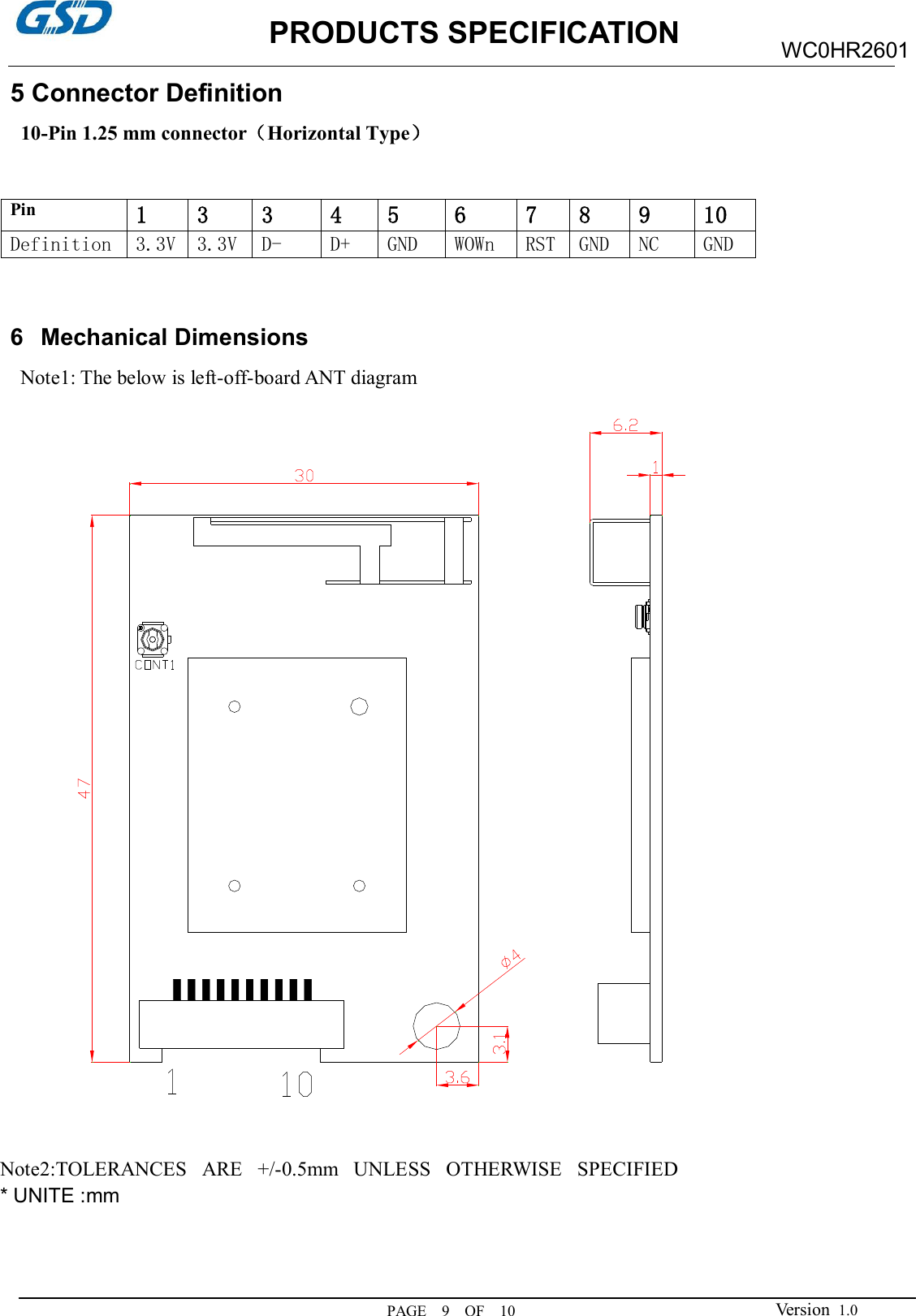                     PRODUCTS SPECIFICATION PAGE    9    OF    10 WC0HR2601 Version  1.0 5 Connector Definition   10-Pin 1.25 mm connector（Horizontal Type）  Pin 1  3  3  4  5  6  7  8  9  10 Definition 3.3V 3.3V D-  D+  GND  WOWn  RST GND  NC  GND  6  Mechanical Dimensions   Note1: The below is left-off-board ANT diagram   Note2:TOLERANCES   ARE   +/-0.5mm   UNLESS   OTHERWISE   SPECIFIED * UNITE :mm    