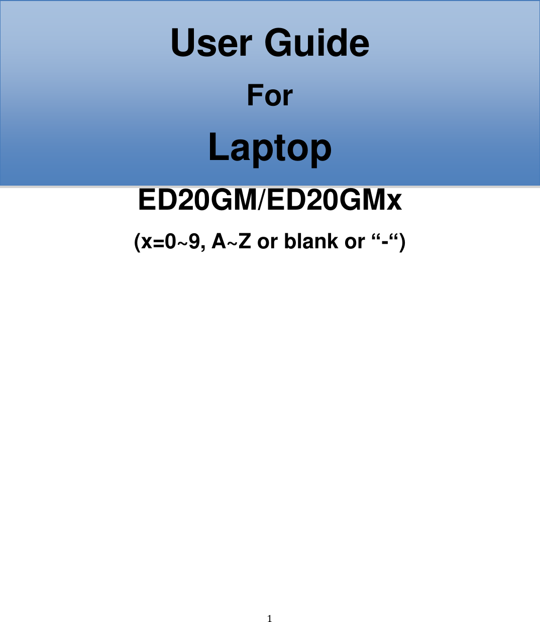  1  User Guide For Laptop ED20GM/ED20GMx (x=0~9, A~Z or blank or “-“)    