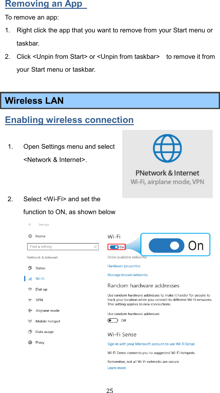  25Removing an App   To remove an app: 1.  Right click the app that you want to remove from your Start menu or taskbar.   2.  Click &lt;Unpin from Start&gt; or &lt;Unpin from taskbar&gt;    to remove it from your Start menu or taskbar.  Wireless LAN   Enabling wireless connection  1.  Open Settings menu and select &lt;Network &amp; Internet&gt;.     2.  Select &lt;Wi-Fi&gt; and set the function to ON, as shown below 