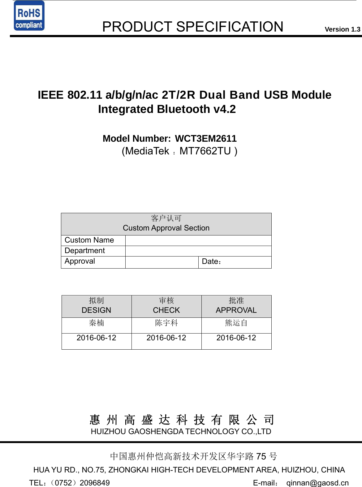       PRODUCT SPECIFICATION            Version 1.3    IEEE 802.11 a/b/g/n/ac 2T/2R Dual Band USB Module Integrated Bluetooth v4.2  Model Number: WCT3EM2611                      (MediaTek ：MT7662TU )                       客户认可 Custom Approval Section Custom Name   Department  Approval   Date：    拟制 DESIGN 审核 CHECK 批准 APPROVAL 秦楠 陈宇科 熊运自 2016-06-12 2016-06-12 2016-06-12                                   惠 州 高 盛 达 科 技 有 限 公 司 HUIZHOU GAOSHENGDA TECHNOLOGY CO.,LTD   中国惠州仲恺高新技术开发区华宇路 75 号                     HUA YU RD., NO.75, ZHONGKAI HIGH-TECH DEVELOPMENT AREA, HUIZHOU, CHINA        TEL：（0752）2096849                                     E-mail： qinnan@gaosd.cn 