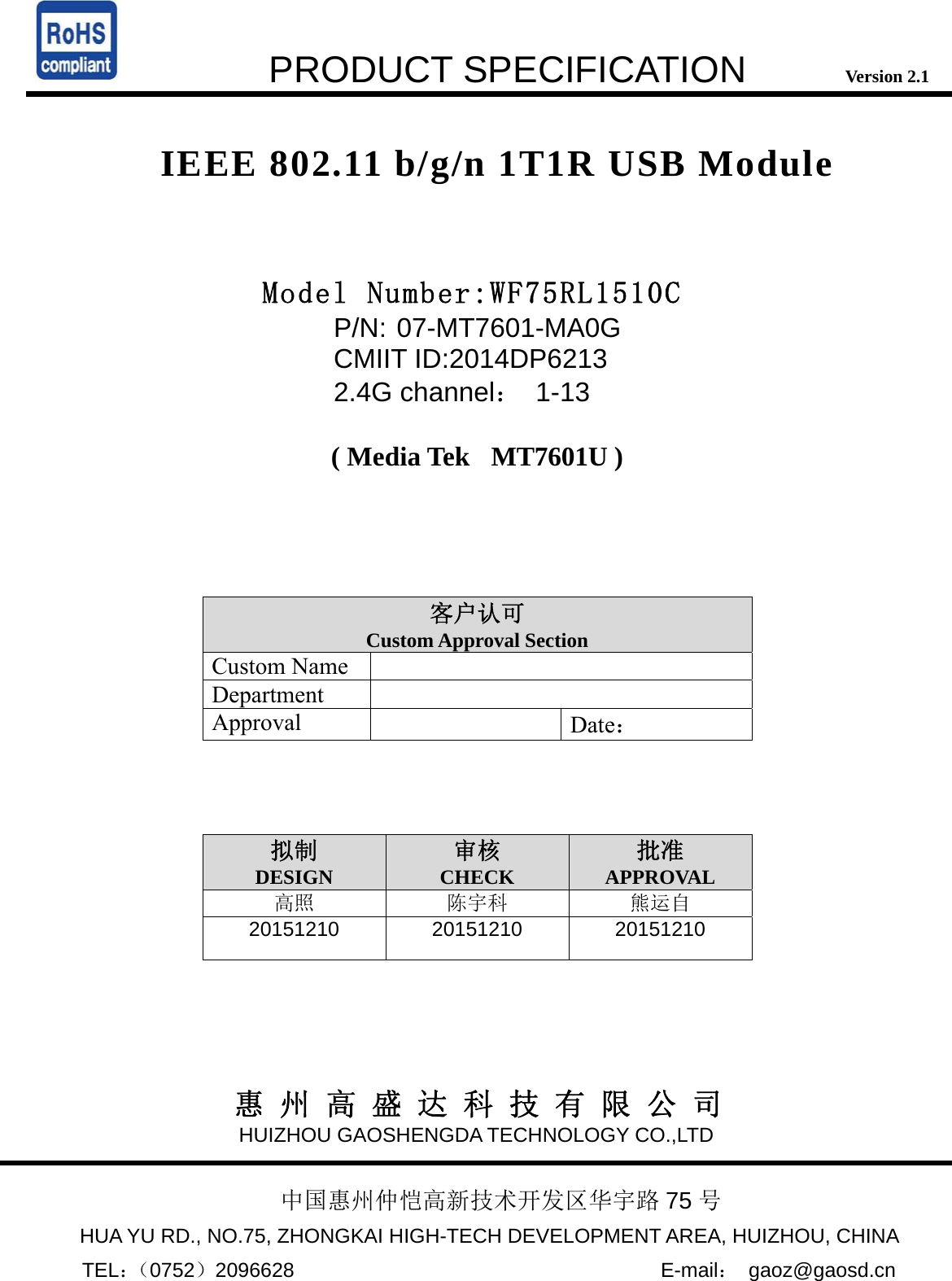     PRODUCT SPECIFICATION           Version 2.1  IEEE 802.11 b/g/n 1T1R USB Module          Model Number:WF75RL1510C P/N: 07-MT7601-MA0G CMIIT ID:2014DP6213  2.4G channel： 1-13  ( Media Tek  MT7601U )     客户认可 Custom Approval SectionCustom Name   Department  Approval   Date：    拟制 DESIGN 审核 CHECK 批准 APPROVAL 高照 陈宇科 熊运自 20151210 20151210 20151210          惠 州 高 盛 达 科 技 有 限 公 司 HUIZHOU GAOSHENGDA TECHNOLOGY CO.,LTD   中国惠州仲恺高新技术开发区华宇路 75 号                       HUA YU RD., NO.75, ZHONGKAI HIGH-TECH DEVELOPMENT AREA, HUIZHOU, CHINA        TEL：（0752）2096628                                    E-mail： gaoz@gaosd.cn 