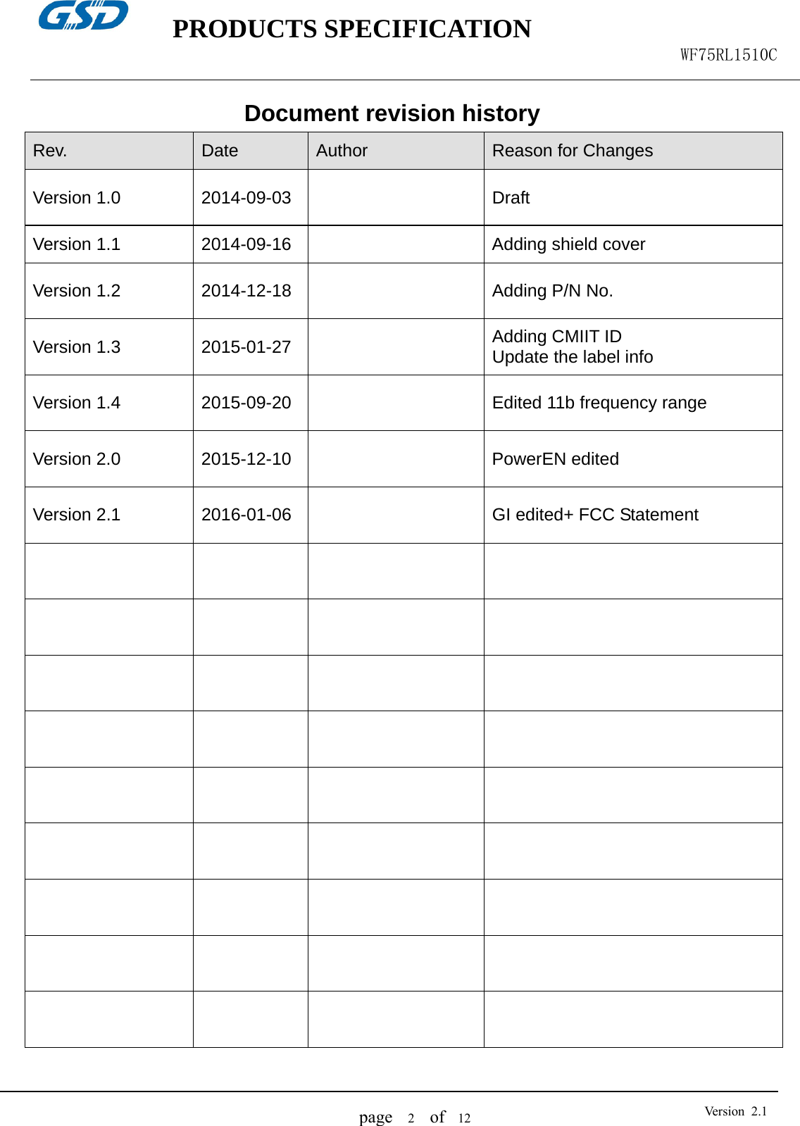    PRODUCTS SPECIFICATION                                                  WF75RL1510C  page   2  of  12  Version 2.1Document revision history Rev.  Date  Author  Reason for Changes Version 1.0  2014-09-03    Draft Version 1.1  2014-09-16    Adding shield cover Version 1.2  2014-12-18    Adding P/N No. Version 1.3  2015-01-27    Adding CMIIT ID Update the label info Version 1.4  2015-09-20    Edited 11b frequency range Version 2.0  2015-12-10    PowerEN edited Version 2.1  2016-01-06    GI edited+ FCC Statement                                                                 