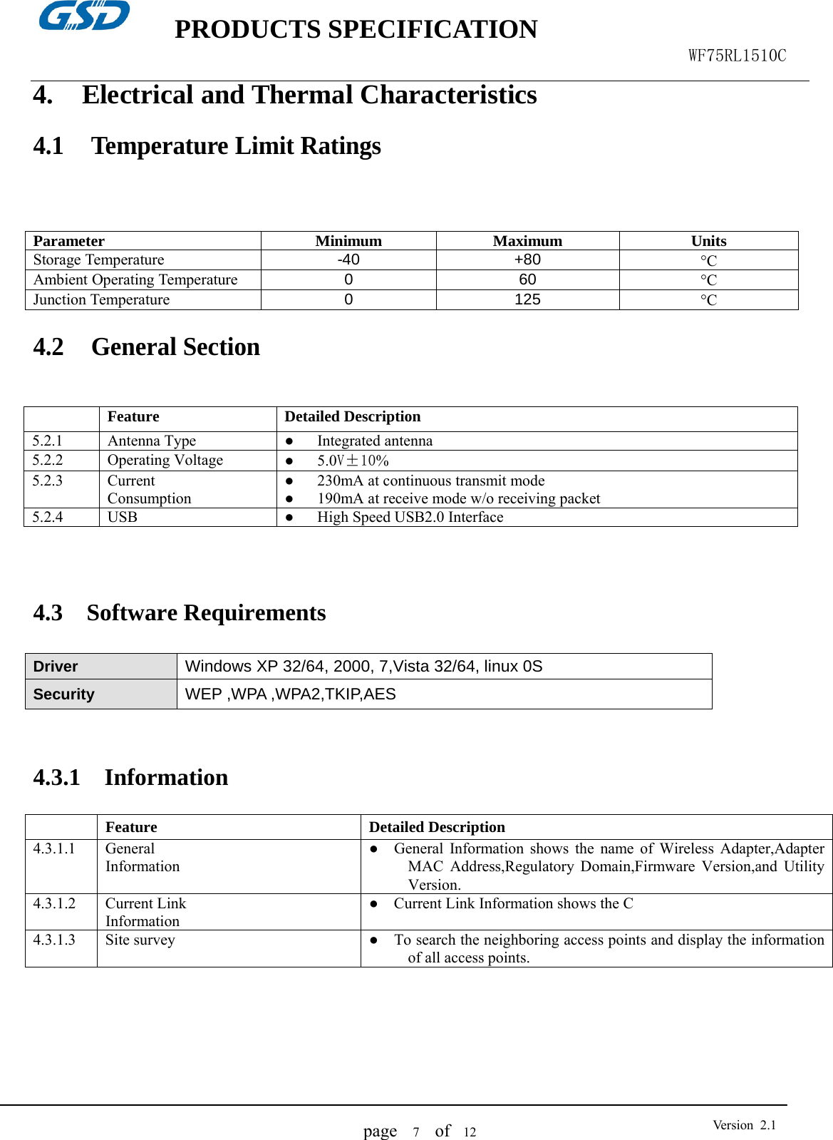    PRODUCTS SPECIFICATION                                                  WF75RL1510C  page   7  of  12  Version 2.14. Electrical and Thermal Characteristics   4.1 Temperature Limit Ratings    Parameter Minimum Maximum Units Storage Temperature -40 +80 °C Ambient Operating Temperature 0 60 °C Junction Temperature 0 125 °C  4.2 General Section     4.3  Software Requirements  Driver Windows XP 32/64, 2000, 7,Vista 32/64, linux 0S Security   WEP ,WPA ,WPA2,TKIP,AES    4.3.1  Information   Feature Detailed Description 4.3.1.1 General Information ●   General Information shows the name of Wireless Adapter,Adapter MAC Address,Regulatory Domain,Firmware Version,and Utility Version.4.3.1.2 Current Link Information ●    Current Link Information shows the C 4.3.1.3 Site survey  ●    To search the neighboring access points and display the information of all access points.      Feature Detailed Description 5.2.1 Antenna Type  ●   Integrated antenna 5.2.2 Operating Voltage  ●   5.0V±10% 5.2.3 Current Consumption ●      230mA at continuous transmit mode ●      190mA at receive mode w/o receiving packet 5.2.4 USB  ●      High Speed USB2.0 Interface 