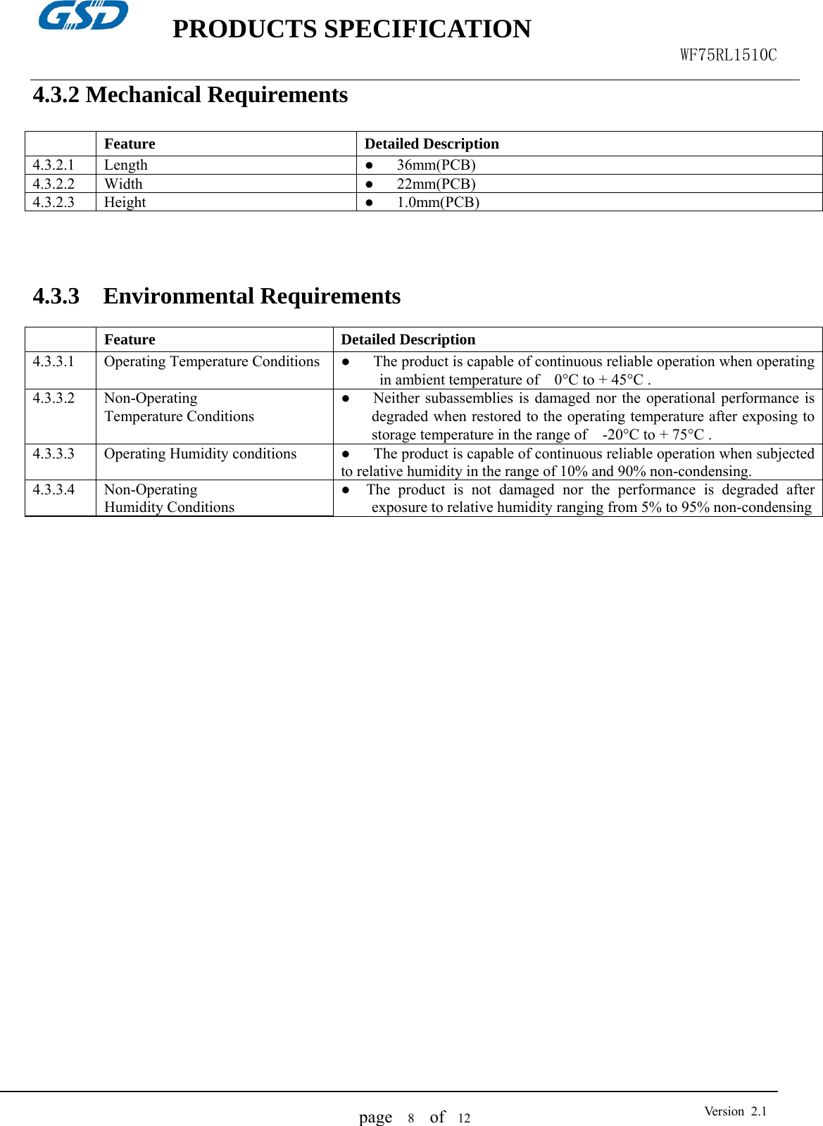    PRODUCTS SPECIFICATION                                                  WF75RL1510C  page   8  of  12  Version 2.14.3.2 Mechanical Requirements   Feature Detailed Description 4.3.2.1 Length ●   36mm(PCB)4.3.2.2 Width  ●   22mm(PCB)4.3.2.3 Height  ●   1.0mm(PCB)   4.3.3  Environmental Requirements   Feature Detailed Description 4.3.3.1 Operating Temperature Conditions ●      The product is capable of continuous reliable operation when operating in ambient temperature of    0°C to + 45°C . 4.3.3.2 Non-Operating  Temperature Conditions ●      Neither subassemblies is damaged nor the operational performance is degraded when restored to the operating temperature after exposing to storage temperature in the range of    -20°C to + 75°C .4.3.3.3  Operating Humidity conditions  ●      The product is capable of continuous reliable operation when subjected to relative humidity in the range of 10% and 90% non-condensing. 4.3.3.4 Non-Operating  Humidity Conditions ●  The product is not damaged nor the performance is degraded after exposure to relative humidity ranging from 5% to 95% non-condensing                      