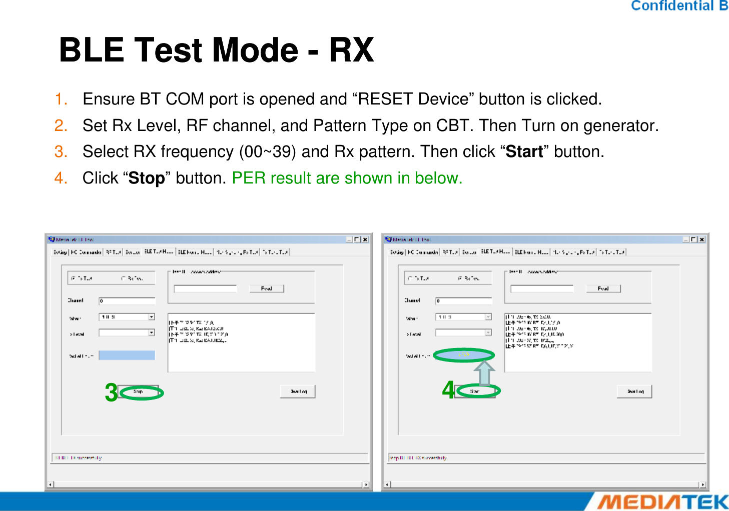 BLE Test Mode BLE Test Mode --RXRX1. Ensure BT COM port is opened and “RESET Device” button is clicked.2. Set Rx Level, RF channel, and Pattern Type on CBT. Then Turn on generator.3. Select RX frequency (00~39) and Rx pattern. Then click “Start” button.4. Click “Stop” button. PER result are shown in below.34