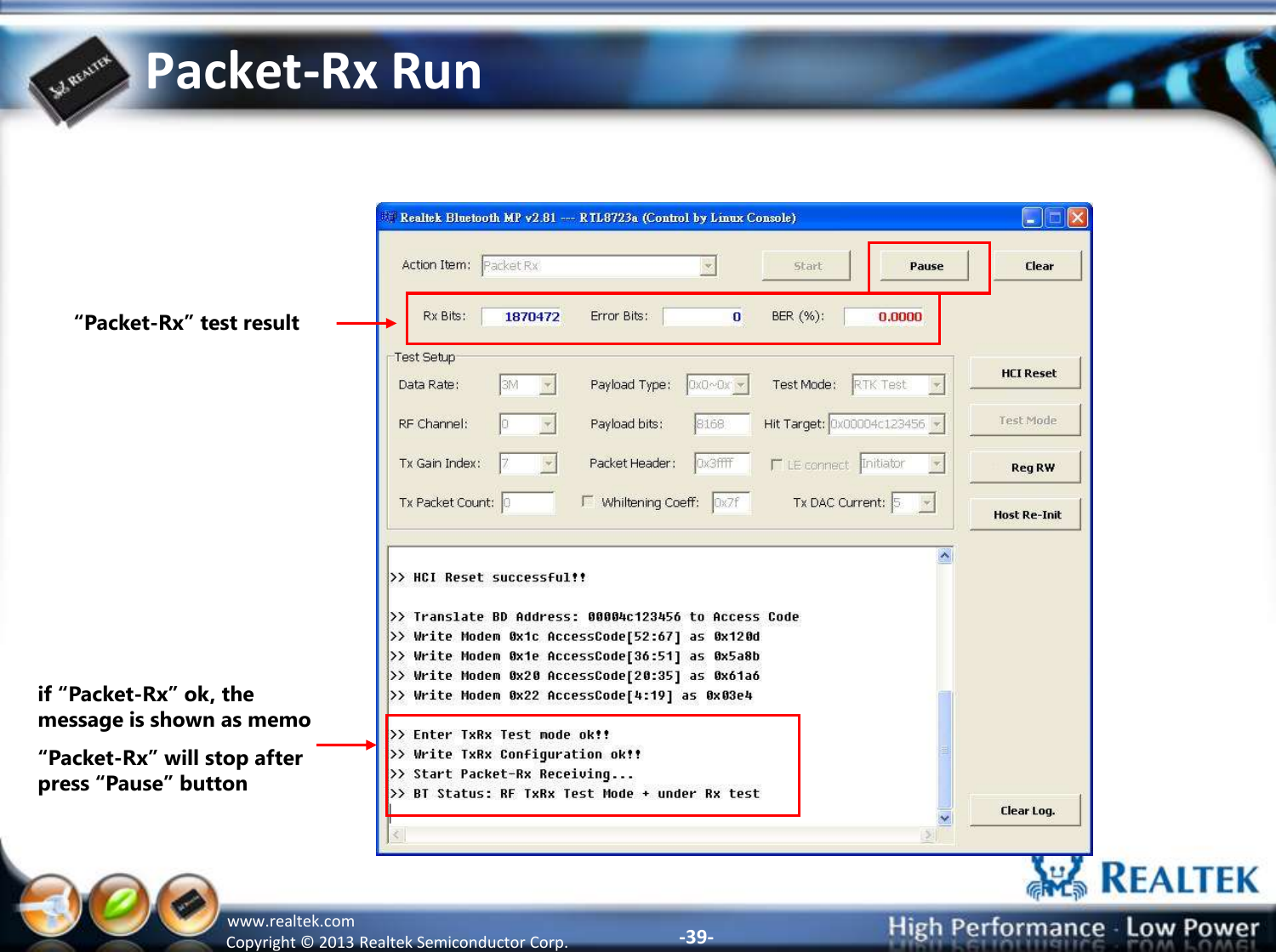 -39- Copyright ©  2013 Realtek Semiconductor Corp. www.realtek.com Packet-Rx Run if “Packet-Rx” ok, the message is shown as memo “Packet-Rx” will stop after press “Pause” button  “Packet-Rx” test result 