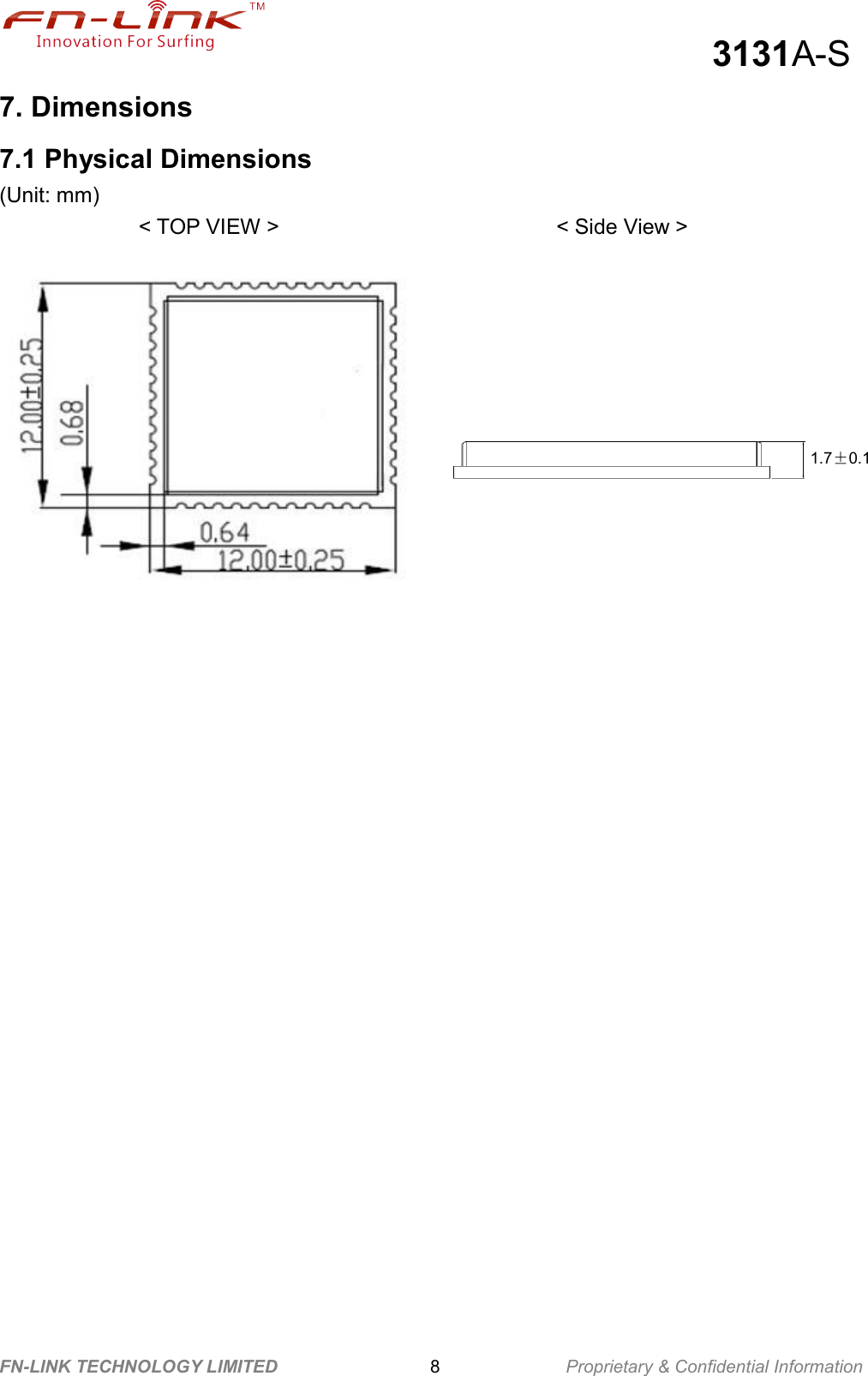                                                  3131A-S FN-LINK TECHNOLOGY LIMITED                              8              Proprietary &amp; Confidential Information 7. Dimensions 7.1 Physical Dimensions (Unit: mm)              &lt; TOP VIEW &gt;                 &lt; Side View &gt;    1.7±0.1 