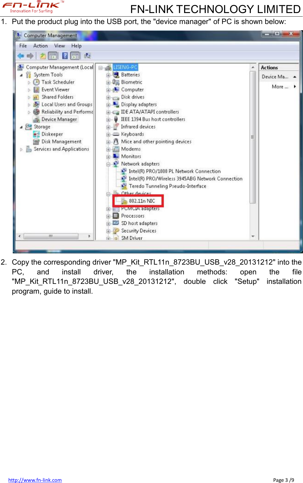             FN-LINK TECHNOLOGY LIMITED http://www.fn-link.com                                                                                                                                                      Page 3 /9 1.  Put the product plug into the USB port, the &quot;device manager&quot; of PC is shown below:  2.  Copy the corresponding driver &quot;MP_Kit_RTL11n_8723BU_USB_v28_20131212&quot; into the PC,  and  install  driver,  the  installation  methods:  open  the  file &quot;MP_Kit_RTL11n_8723BU_USB_v28_20131212&quot;,  double  click  &quot;Setup&quot;  installation program, guide to install. 