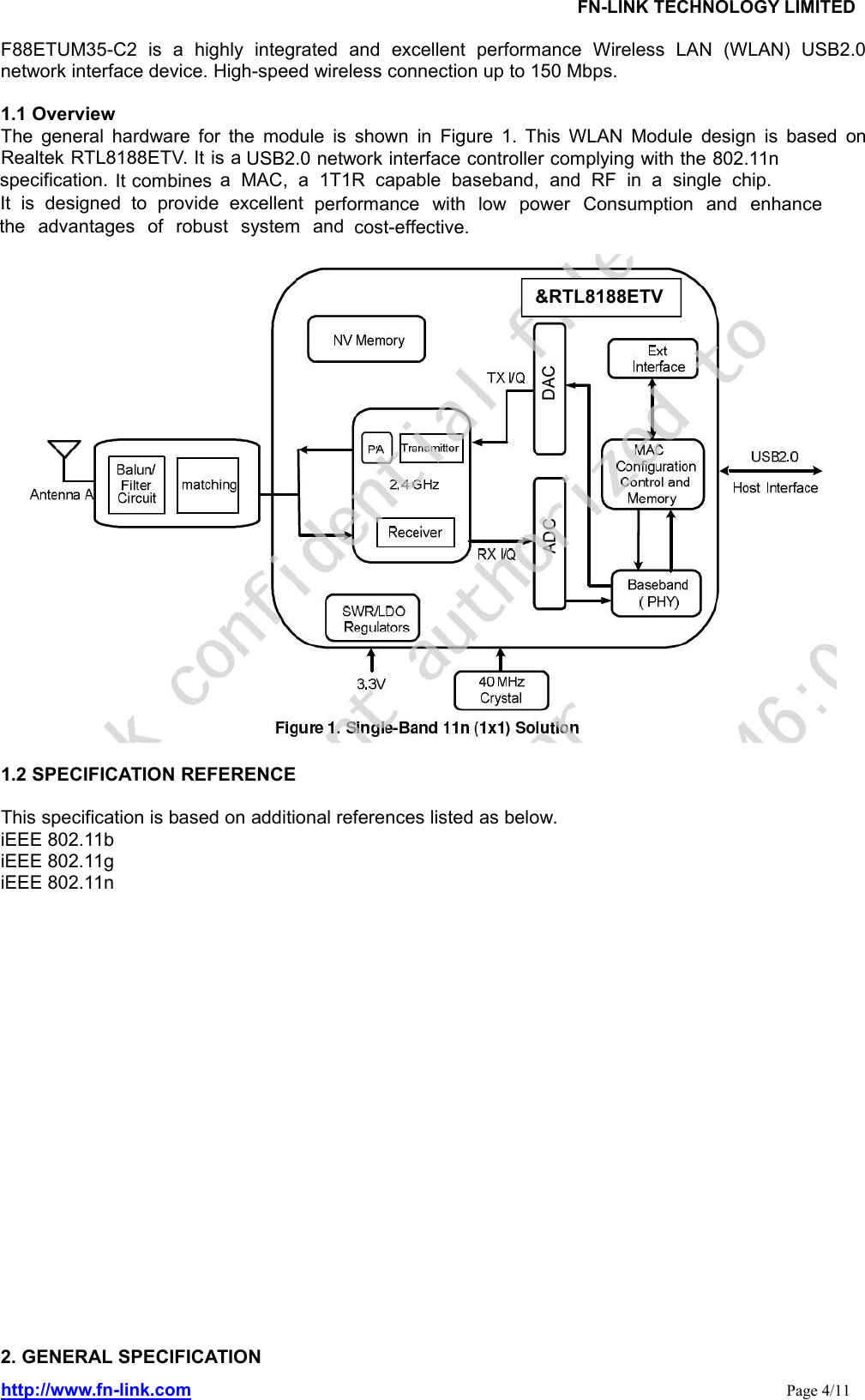 FN-LINK TECHNOLOGY LIMITEDhttp://www.fn-link.com Page 4/11F88ETUM35-C2 is a highly integrated and excellent performance Wireless LAN (WLAN) USB2.0network interface device. High-speed wireless connection up to 150 Mbps.1.1 OverviewThe general hardware for the module is shown in Figure 1. This WLAN Module design is based onRealtek RTL8188ETV. It is a USB2.0 network interface controller complying with the 802.11nspecification. It combines a MAC, a 1T1R capable baseband, and RF in a single chip.It is designed to provide excellent performance with low power Consumption and enhancethe advantages of robust system and cost-effective.1.2 SPECIFICATION REFERENCEThis specification is based on additional references listed as below.iEEE 802.11biEEE 802.11giEEE 802.11n2. GENERAL SPECIFICATION&amp;RTL8188ETV