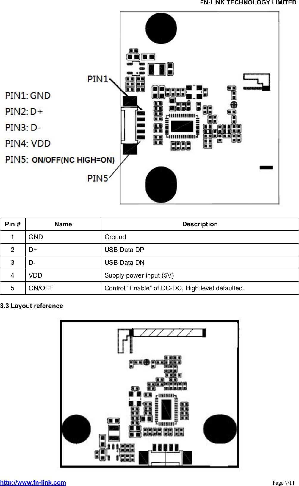 FN-LINK TECHNOLOGY LIMITEDhttp://www.fn-link.com Page 7/11Pin # Name Description1 GND Ground2 D+ USB Data DP3 D- USB Data DN4 VDD Supply power input (5V)5 ON/OFF Control “Enable” of DC-DC, High level defaulted.3.3 Layout reference
