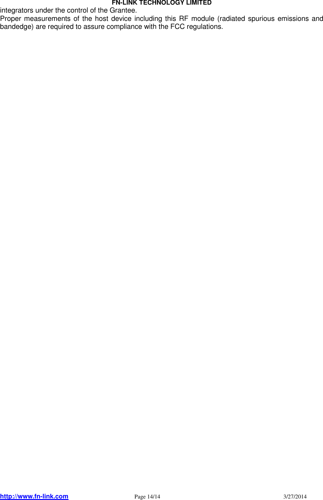                                FN-LINK TECHNOLOGY LIMITED http://www.fn-link.com   Page 14/14                                                                                    3/27/2014     integrators under the control of the Grantee. Proper measurements of the host device including this RF module (radiated spurious emissions and bandedge) are required to assure compliance with the FCC regulations.  