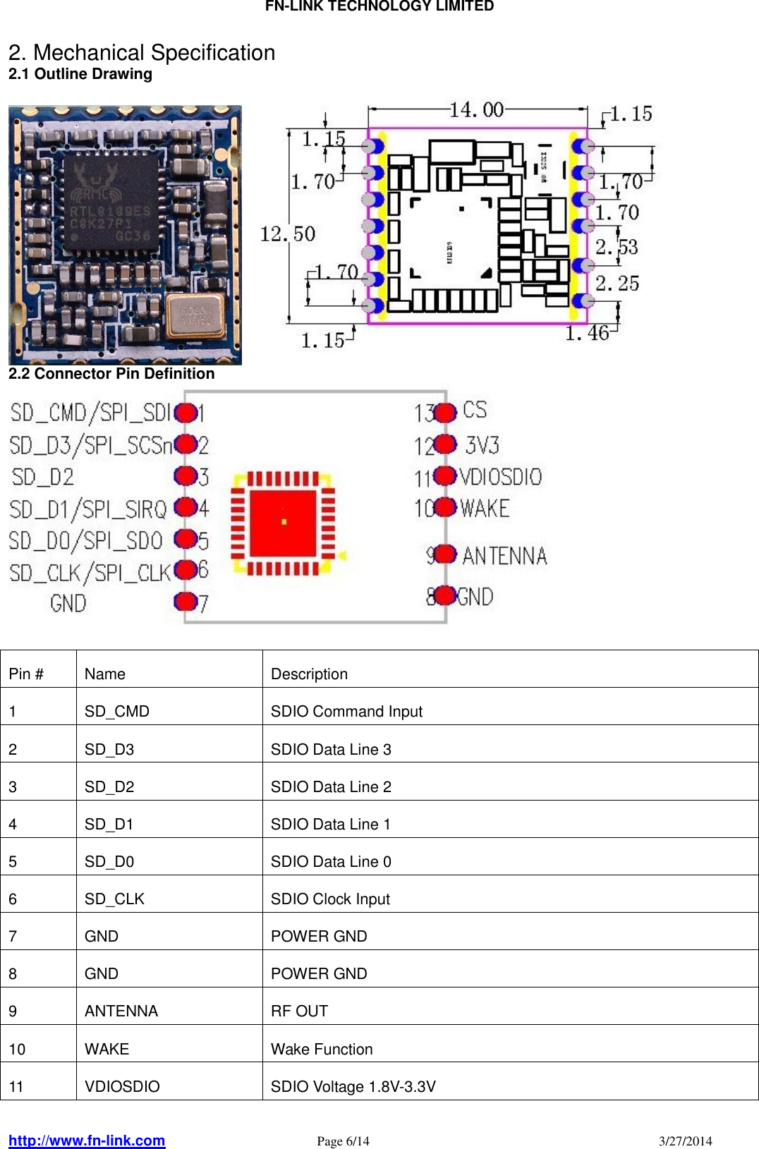                                FN-LINK TECHNOLOGY LIMITED http://www.fn-link.com   Page 6/14                                                                                    3/27/2014      2. Mechanical Specification 2.1 Outline Drawing     2.2 Connector Pin Definition   Pin #  Name  Description 1  SD_CMD  SDIO Command Input 2  SD_D3  SDIO Data Line 3 3  SD_D2  SDIO Data Line 2 4  SD_D1  SDIO Data Line 1 5  SD_D0  SDIO Data Line 0 6  SD_CLK  SDIO Clock Input 7  GND  POWER GND 8  GND  POWER GND 9  ANTENNA  RF OUT 10  WAKE  Wake Function 11  VDIOSDIO  SDIO Voltage 1.8V-3.3V 