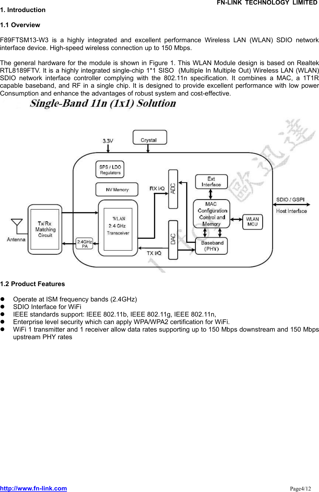 FN-LINK TECHNOLOGY LIMITEDhttp://www.fn-link.com Page4/121. Introduction1.1 OverviewF89FTSM13-W3 is a highly integrated and excellent performance Wireless LAN (WLAN) SDIO networkinterface device. High-speed wireless connection up to 150 Mbps.The general hardware for the module is shown in Figure 1. This WLAN Module design is based on RealtekRTL8189FTV. It is a highly integrated single-chip 1*1 SISO (Multiple In Multiple Out) Wireless LAN (WLAN)SDIO network interface controller complying with the 802.11n specification. It combines a MAC, a 1T1Rcapable baseband, and RF in a single chip. It is designed to provide excellent performance with low powerConsumption and enhance the advantages of robust system and cost-effective.1.2 Product FeaturesOperate at ISM frequency bands (2.4GHz)SDIO Interface for WiFiIEEE standards support: IEEE 802.11b, IEEE 802.11g, IEEE 802.11n,Enterprise level security which can apply WPA/WPA2 certification for WiFi.WiFi 1 transmitter and 1 receiver allow data rates supporting up to 150 Mbps downstream and 150 Mbpsupstream PHY rates